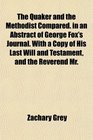 The Quaker and the Methodist Compared in an Abstract of George Fox's Journal With a Copy of His Last Will and Testament and the Reverend Mr