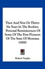 Then And Now Or ThirtySix Years In The Rockies Personal Reminiscences Of Some Of The First Pioneers Of The State Of Montana