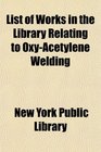 List of Works in the Library Relating to OxyAcetylene Welding