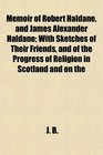 Memoir of Robert Haldane and James Alexander Haldane With Sketches of Their Friends and of the Progress of Religion in Scotland and on the