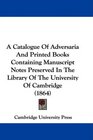 A Catalogue Of Adversaria And Printed Books Containing Manuscript Notes Preserved In The Library Of The University Of Cambridge