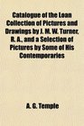 Catalogue of the Loan Collection of Pictures and Drawings by J M W Turner R A and a Selection of Pictures by Some of His Contemporaries
