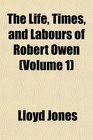 The Life Times and Labours of Robert Owen