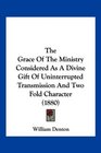 The Grace Of The Ministry Considered As A Divine Gift Of Uninterrupted Transmission And Two Fold Character