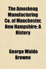 The Amoskeag Manufacturing Co of Manchester New Hampshire A History