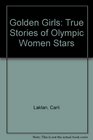 Golden Girls True Stories of Olympic Women Stars