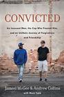 Convicted An Innocent Man the Cop Who Framed Him and an Unlikely Journey of Forgiveness and Friendship