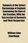 Synopsis of the Extinct Baronetage of England Containing the Date of the Creation With the Succession of Baronets and Their Respective
