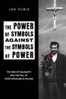 The Power of Symbols Against the Symbols of Power The Rise of Solidarity and the Fall of State Socialism in Poland