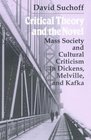 Critical Theory and the Novel Mass Society and Cultural Criticism in Dickens Melville and Kafka
