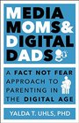 Media Moms  Digital Dads A Fact Not Fear Approach to Parenting in the Digital Age