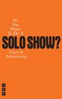 So You Want To Do A Solo Show