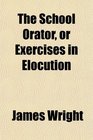 The School Orator or Exercises in Elocution