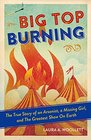Big Top Burning The True Story of an Arsonist a Missing Girl and The Greatest Show On Earth