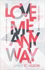 Love Me Anyway How God's Perfect Love Fills Our Deepest Longing