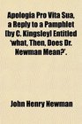 Apologia Pro Vita Sua a Reply to a Pamphlet  Entitled 'what Then Does Dr Newman Mean'