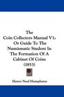The Coin Collectors Manual V1 Or Guide To The Numismatic Student In The Formation Of A Cabinet Of Coins