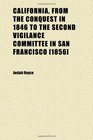 California From the Conquest in 1846 to the Second Vigilance Committee in San Francisco   A Study of American Character
