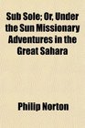 Sub Sole Or Under the Sun Missionary Adventures in the Great Sahara