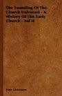 The Founding Of The Church Universal  A History Of The Early Church  Vol II