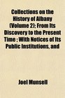 Collections on the History of Albany  From Its Discovery to the Present Time  With Notices of Its Public Institutions and