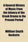 A General History of Music From the Infancy of the Greek Drama to the Present Period