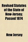 Revised Statutes of the State of NewJersey Passed 1874