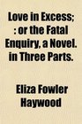 Love in Excess or the Fatal Enquiry a Novel in Three Parts