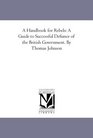 A Handbook for Rebels A Guide to Successful Defiance of the British Government By Thomas Johnson