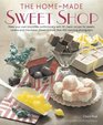 The HomeMade Sweet Shop Make Your Own Irresistible Sweet Confections with 90 Classic Recipes for Sweets Candies and Chocolates