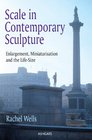 Scale in Contemporary Sculpture Enlargement Miniaturisation and the Lifesize