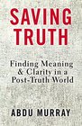 Saving Truth Finding Meaning and Clarity in a PostTruth World