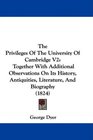 The Privileges Of The University Of Cambridge V2 Together With Additional Observations On Its History Antiquities Literature And Biography