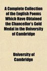 A Complete Collection of the English Poems Which Have Obtained the Chancellor's Gold Medal in the University of Cambridge