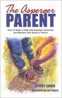The Asperger Parent How to Raise a Child with Asperger Syndrome and Maintain Your Sense of Humor