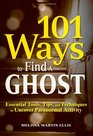 101 Ways to Find a Ghost Essential Tools Tips and Techniques to Uncover Paranormal Activity