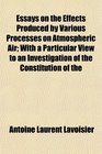Essays on the Effects Produced by Various Processes on Atmospheric Air With a Particular View to an Investigation of the Constitution of the