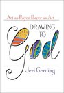 Drawing to God: Art As Prayer, Prayer As Art