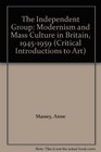 The Independent Group Modernism and Mass Culture in Britain 19451959