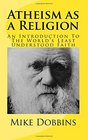 Atheism as a Religion An Introduction to the World's Least Understood Faith