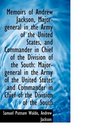 Memoirs of Andrew Jackson Majorgeneral in the Army of the United States and Commander in Chief of