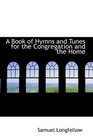 A Book of Hymns and Tunes for the Congregation and the Home