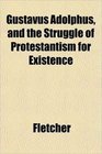 Gustavus Adolphus and the Struggle of Protestantism for Existence