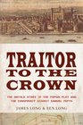 Traitor to the Crown The Untold Story of the Popish Plot and the Consipiracy Against Samuel Pepys