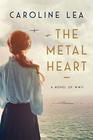 The Metal Heart A Novel of Love and Valor in World War II
