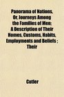 Panorama of Nations Or Journeys Among the Families of Men A Description of Their Homes Customs Habits Employments and Beliefs  Their
