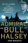 Admiral 'Bull'Halsey The Life and Wars of the Navy's Most Controversial Commander