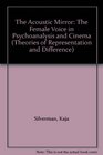 The Acoustic Mirror The Female Voice in Psychoanalysis and Cinema