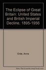 Eclipse of Great Britain The United States and British Imperial Decline 18951956