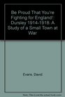 Be Proud That You're Fighting for England Dursley 19141918 A Study of a Small Town at War
